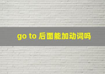 go to 后面能加动词吗